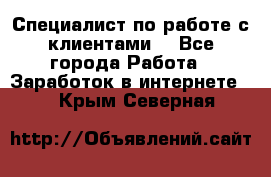 Специалист по работе с клиентами  - Все города Работа » Заработок в интернете   . Крым,Северная